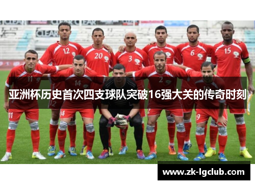 亚洲杯历史首次四支球队突破16强大关的传奇时刻 亚洲杯历史首次四支球队突破16强大关的传奇时刻