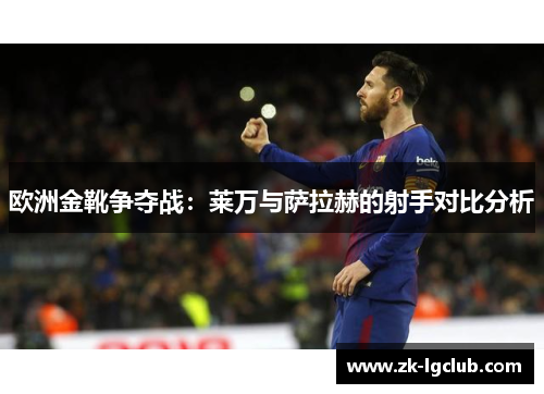 欧洲金靴争夺战：莱万与萨拉赫的射手对比分析