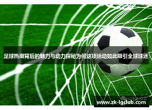 足球热潮背后的魅力与动力探秘为何这项运动如此吸引全球球迷