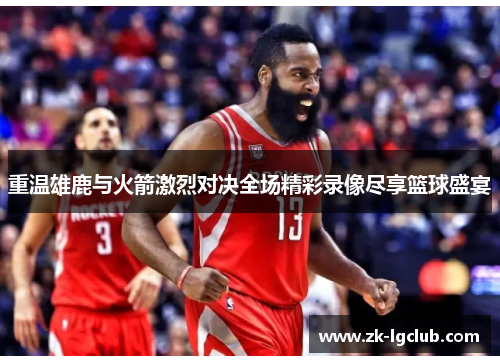 重温雄鹿与火箭激烈对决全场精彩录像尽享篮球盛宴