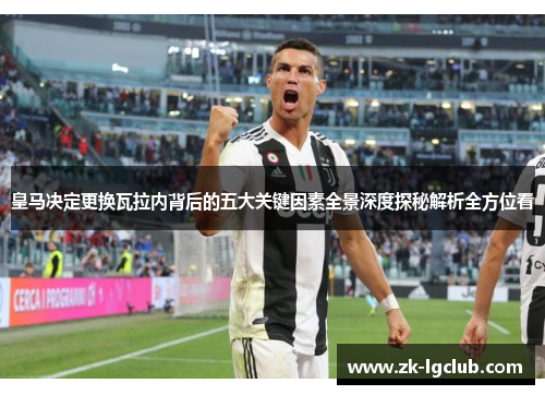 皇马决定更换瓦拉内背后的五大关键因素全景深度探秘解析全方位看 皇马决定更换瓦拉内背后的五大关键因素全景深度探秘解析全方位看