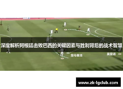 深度解析阿根廷击败巴西的关键因素与胜利背后的战术智慧 深度解析阿根廷击败巴西的关键因素与胜利背后的战术智慧