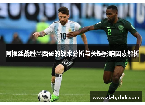 阿根廷战胜墨西哥的战术分析与关键影响因素解析 阿根廷战胜墨西哥的战术分析与关键影响因素解析