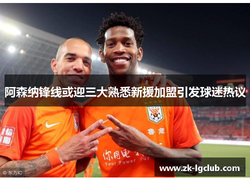 阿森纳锋线或迎三大熟悉新援加盟引发球迷热议