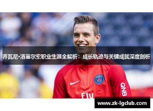 乔瓦尼·洛塞尔索职业生涯全解析：成长轨迹与关键成就深度剖析