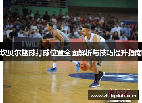 坎贝尔篮球打球位置全面解析与技巧提升指南