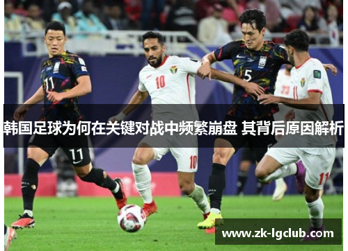韩国足球为何在关键对战中频繁崩盘 其背后原因解析 韩国足球为何在关键对战中频繁崩盘 其背后原因解析