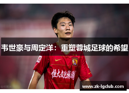 韦世豪与周定洋:重塑蓉城足球的希望 韦世豪与周定洋:重塑蓉城足球的希望