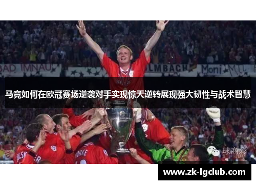 马竞如何在欧冠赛场逆袭对手实现惊天逆转展现强大韧性与战术智慧