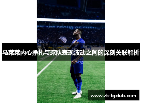 马莱莱内心挣扎与球队表现波动之间的深刻关联解析 马莱莱内心挣扎与球队表现波动之间的深刻关联解析