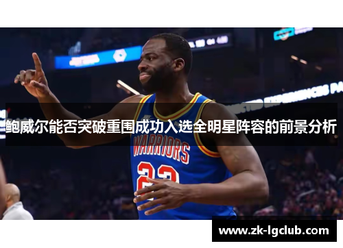 鲍威尔能否突破重围成功入选全明星阵容的前景分析 鲍威尔能否突破重围成功入选全明星阵容的前景分析