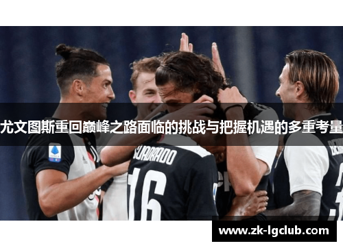 尤文图斯重回巅峰之路面临的挑战与把握机遇的多重考量 尤文图斯重回巅峰之路面临的挑战与把握机遇的多重考量