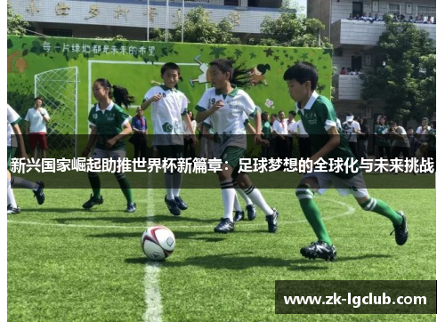 新兴国家崛起助推世界杯新篇章：足球梦想的全球化与未来挑战