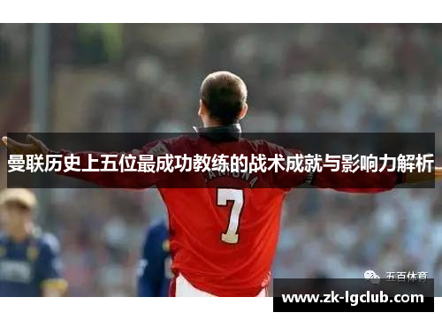 曼联历史上五位最成功教练的战术成就与影响力解析