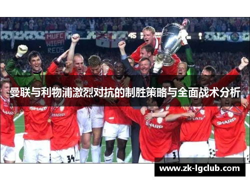 曼联与利物浦激烈对抗的制胜策略与全面战术分析