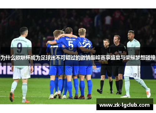 为什么欧联杯成为足球迷不可错过的激情巅峰赛事盛宴与荣耀梦想碰撞