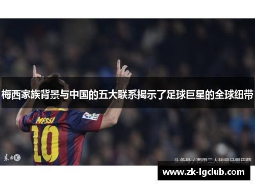 梅西家族背景与中国的五大联系揭示了足球巨星的全球纽带