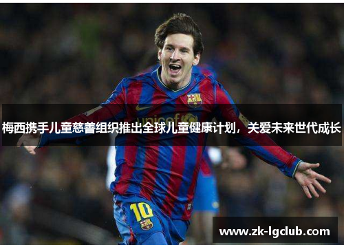 梅西携手儿童慈善组织推出全球儿童健康计划，关爱未来世代成长