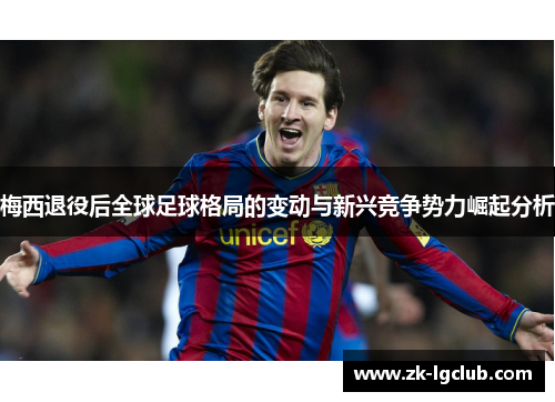 梅西退役后全球足球格局的变动与新兴竞争势力崛起分析