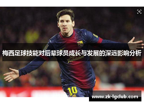 梅西足球技能对后辈球员成长与发展的深远影响分析