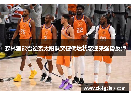 森林狼能否逆袭太阳队突破低迷状态迎来强势反弹