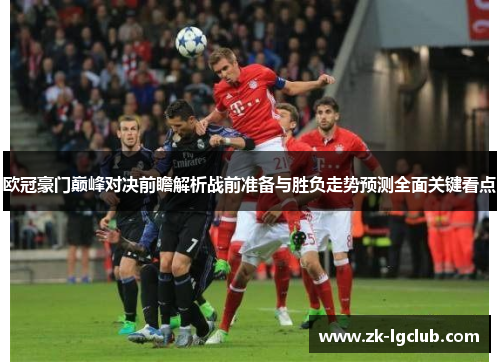 欧冠豪门巅峰对决前瞻解析战前准备与胜负走势预测全面关键看点