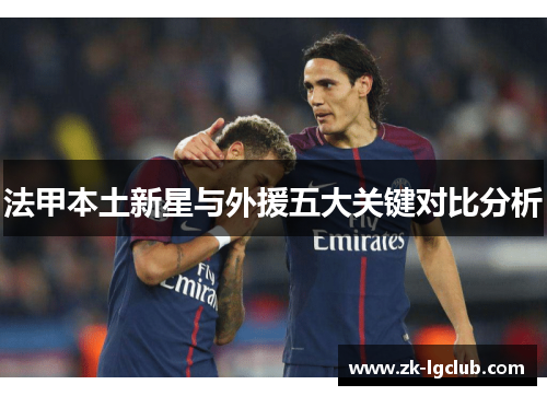 法甲本土新星与外援五大关键对比分析