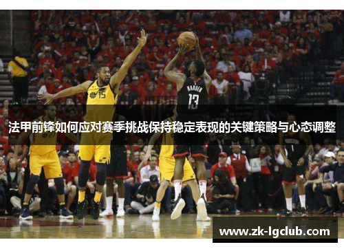 法甲前锋如何应对赛季挑战保持稳定表现的关键策略与心态调整