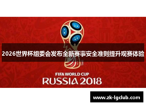 2026世界杯组委会发布全新赛事安全准则提升观赛体验