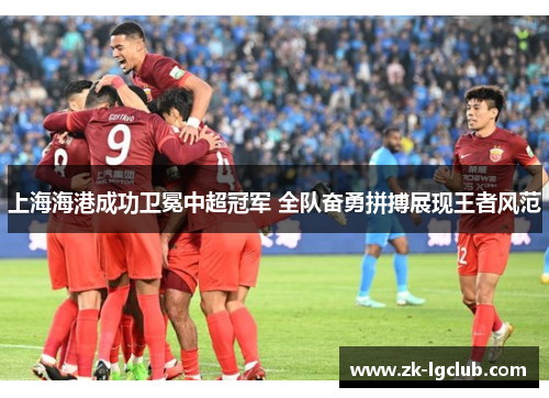上海海港成功卫冕中超冠军 全队奋勇拼搏展现王者风范