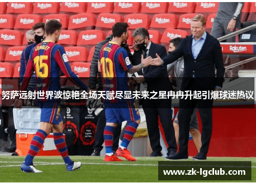 努萨远射世界波惊艳全场天赋尽显未来之星冉冉升起引爆球迷热议