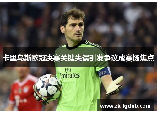 卡里乌斯欧冠决赛关键失误引发争议成赛场焦点