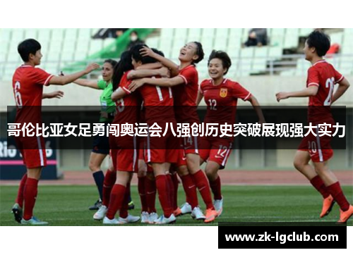 哥伦比亚女足勇闯奥运会八强创历史突破展现强大实力