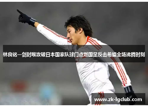 林良铭一剑封喉攻破日本国家队球门点燃国足反击希望全场沸腾时刻 林良铭一剑封喉攻破日本国家队球门点燃国足反击希望全场沸腾时刻