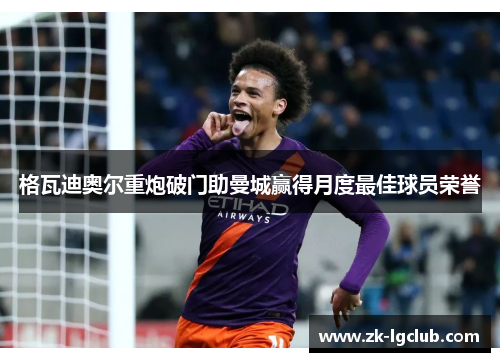 格瓦迪奥尔重炮破门助曼城赢得月度最佳球员荣誉 格瓦迪奥尔重炮破门助曼城赢得月度最佳球员荣誉