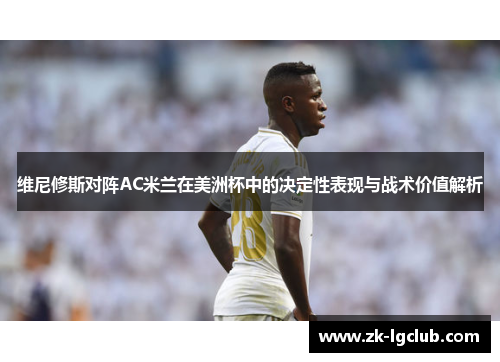 维尼修斯对阵AC米兰在美洲杯中的决定性表现与战术价值解析