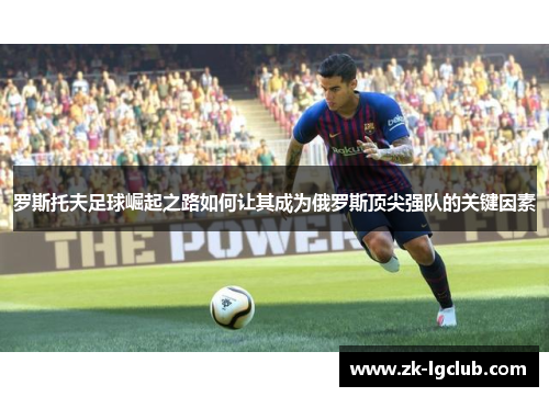 罗斯托夫足球崛起之路如何让其成为俄罗斯顶尖强队的关键因素
