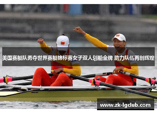 美国赛艇队勇夺世界赛艇锦标赛女子双人划船金牌 助力队伍再创辉煌