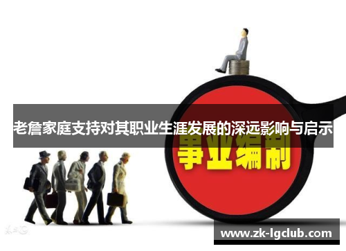 老詹家庭支持对其职业生涯发展的深远影响与启示 老詹家庭支持对其职业生涯发展的深远影响与启示