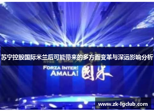 苏宁控股国际米兰后可能带来的多方面变革与深远影响分析