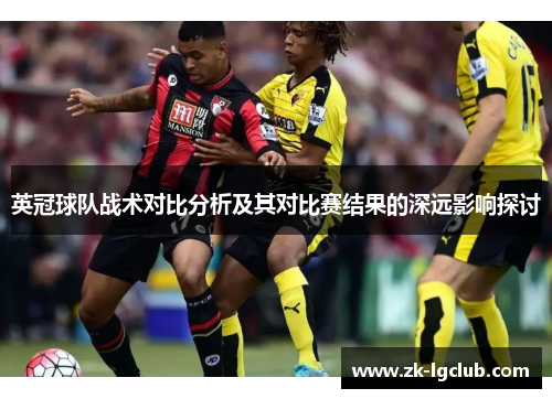 英冠球队战术对比分析及其对比赛结果的深远影响探讨