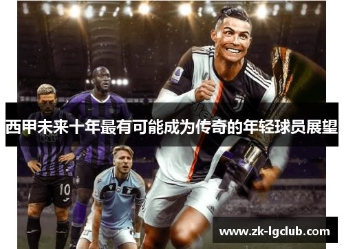 西甲未来十年最有可能成为传奇的年轻球员展望