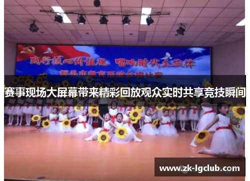 赛事现场大屏幕带来精彩回放观众实时共享竞技瞬间