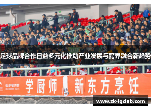 足球品牌合作日益多元化推动产业发展与跨界融合新趋势