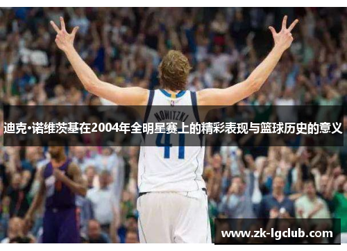 迪克·诺维茨基在2004年全明星赛上的精彩表现与篮球历史的意义