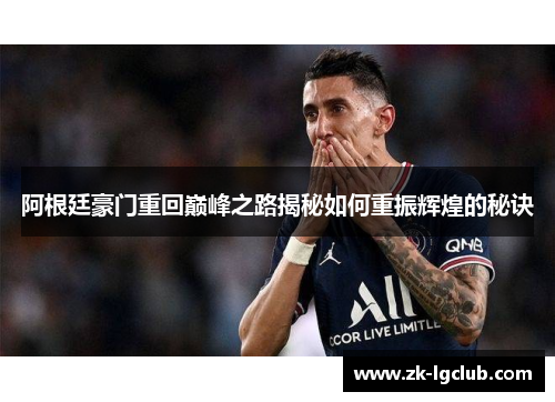 阿根廷豪门重回巅峰之路揭秘如何重振辉煌的秘诀 阿根廷豪门重回巅峰之路揭秘如何重振辉煌的秘诀