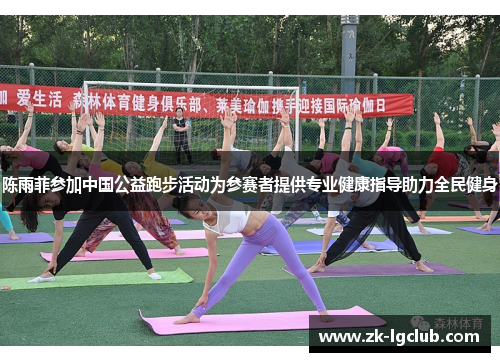 陈雨菲参加中国公益跑步活动为参赛者提供专业健康指导助力全民健身