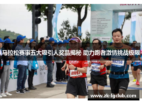 马拉松赛事五大吸引人奖品揭秘 助力跑者激情挑战极限 马拉松赛事五大吸引人奖品揭秘 助力跑者激情挑战极限
