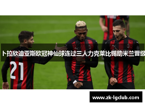 卜拉欣迪亚斯欧冠神仙球连过三人力克莱比锡助米兰晋级