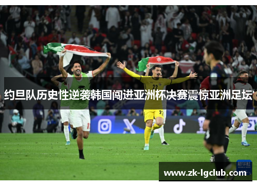 约旦队历史性逆袭韩国闯进亚洲杯决赛震惊亚洲足坛 约旦队历史性逆袭韩国闯进亚洲杯决赛震惊亚洲足坛